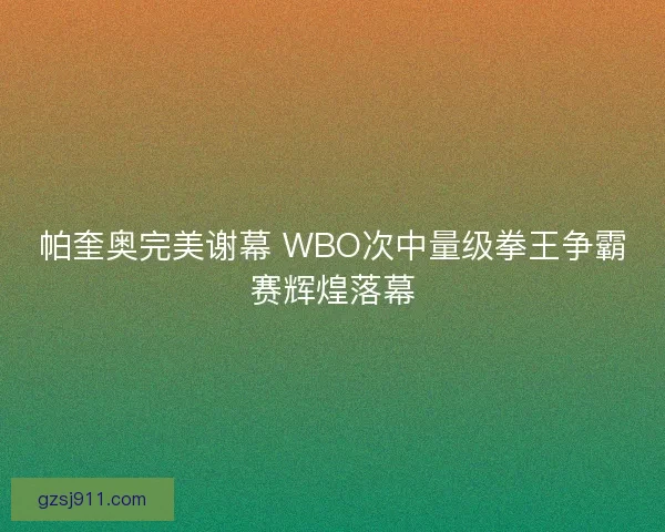 帕奎奥完美谢幕 WBO次中量级拳王争霸赛辉煌落幕