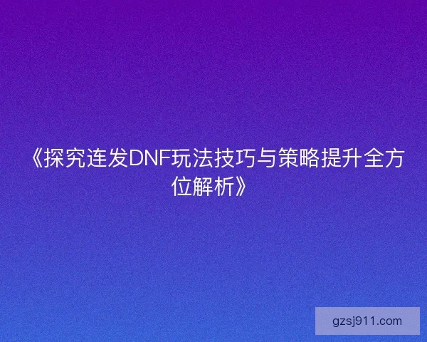 《探究连发DNF玩法技巧与策略提升全方位解析》